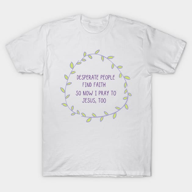 Desperate People Find Faith T-Shirt by GrellenDraws